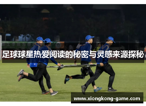 足球球星热爱阅读的秘密与灵感来源探秘